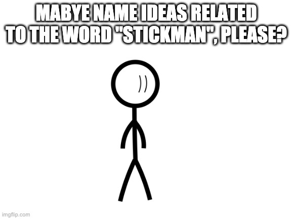 I'm making a stickman OC but I don't know what to name him besides the name "Stick" | MABYE NAME IDEAS RELATED TO THE WORD "STICKMAN", PLEASE? | image tagged in blank white template | made w/ Imgflip meme maker