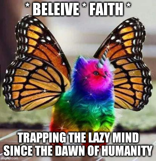 Trapping the lazy mind since the dawn of humanity | * BELEIVE * FAITH *; TRAPPING THE LAZY MIND SINCE THE DAWN OF HUMANITY | image tagged in rainbow unicorn butterfly kitten | made w/ Imgflip meme maker