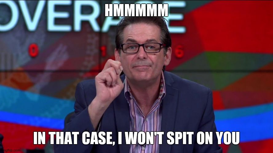 Jimmy Dore | HMMMMM IN THAT CASE, I WON'T SPIT ON YOU | image tagged in jimmy dore | made w/ Imgflip meme maker