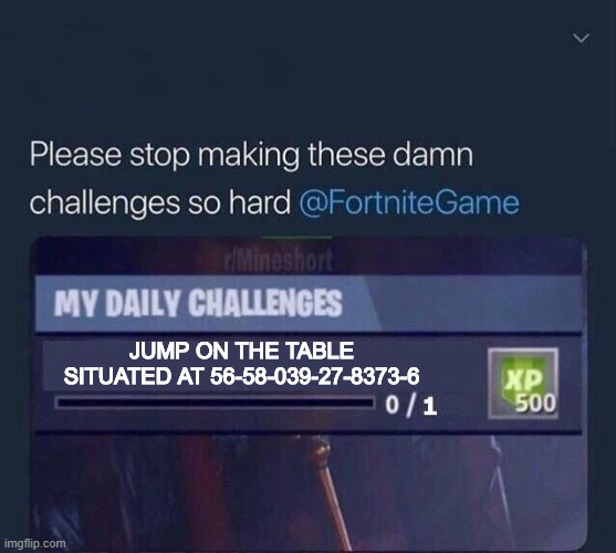 Fortnite Challenge | JUMP ON THE TABLE SITUATED AT 56-58-039-27-8373-6 | image tagged in fortnite challenge | made w/ Imgflip meme maker