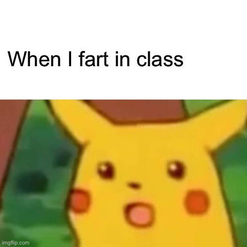 Surprised Pikachu | When I fart in class | image tagged in memes,surprised pikachu | made w/ Imgflip meme maker