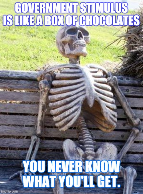 Waiting Skeleton | GOVERNMENT STIMULUS IS LIKE A BOX OF CHOCOLATES; YOU NEVER KNOW WHAT YOU'LL GET. | image tagged in memes,waiting skeleton | made w/ Imgflip meme maker