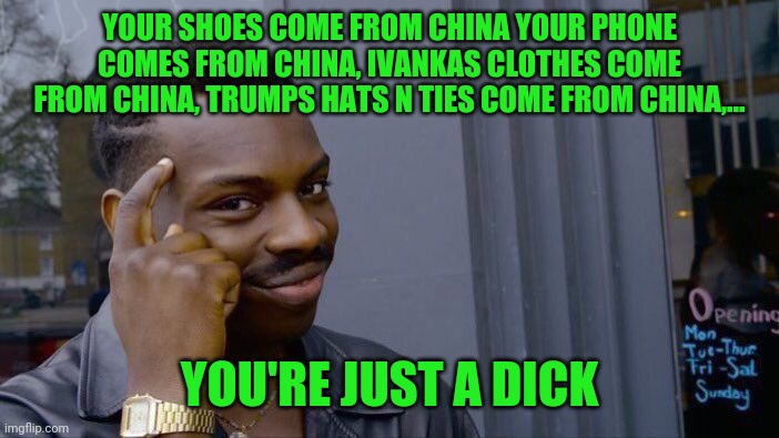 Roll Safe Think About It Meme | YOUR SHOES COME FROM CHINA YOUR PHONE COMES FROM CHINA, IVANKAS CLOTHES COME FROM CHINA, TRUMPS HATS N TIES COME FROM CHINA,... YOU'RE JUST  | image tagged in memes,roll safe think about it | made w/ Imgflip meme maker