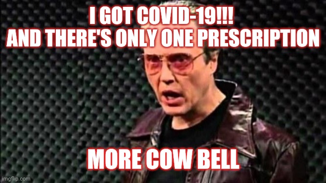 The cure was here the whole time | I GOT COVID-19!!! 
AND THERE'S ONLY ONE PRESCRIPTION; MORE COW BELL | image tagged in christopher walken cowbell,covid-19,coronavirus,corona virus,snl | made w/ Imgflip meme maker
