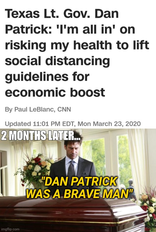 Lt. Gov. Dan Patrick Coronavirus or Capitalism Outcome | 2 MONTHS LATER... "DAN PATRICK WAS A BRAVE MAN" | image tagged in funeral,coronavirus,capitalism,politics,news | made w/ Imgflip meme maker