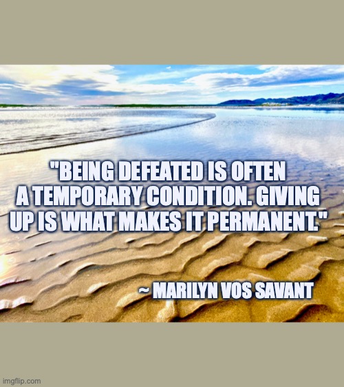 "BEING DEFEATED IS OFTEN A TEMPORARY CONDITION. GIVING UP IS WHAT MAKES IT PERMANENT."; ~ MARILYN VOS SAVANT | image tagged in inspirational quote,beach,serene,relaxing,peaceful,confidence | made w/ Imgflip meme maker