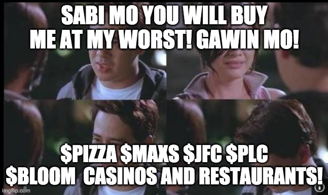 popoy | SABI MO YOU WILL BUY ME AT MY WORST! GAWIN MO! $PIZZA $MAXS $JFC $PLC $BLOOM  CASINOS AND RESTAURANTS! | image tagged in popoy | made w/ Imgflip meme maker