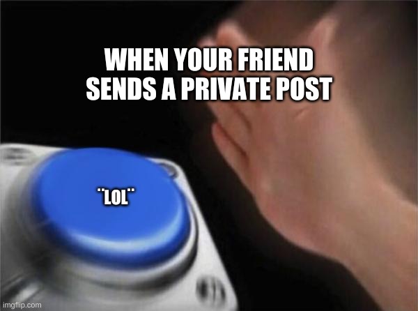 Blank Nut Button Meme | WHEN YOUR FRIEND SENDS A PRIVATE POST; ¨LOL¨ | image tagged in memes,blank nut button | made w/ Imgflip meme maker