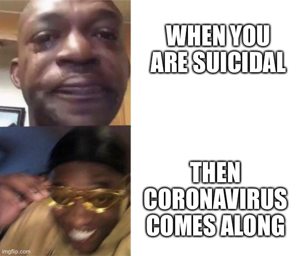 Black Guy Crying and Black Guy Laughing | WHEN YOU ARE SUICIDAL; THEN CORONAVIRUS COMES ALONG | image tagged in black guy crying and black guy laughing | made w/ Imgflip meme maker