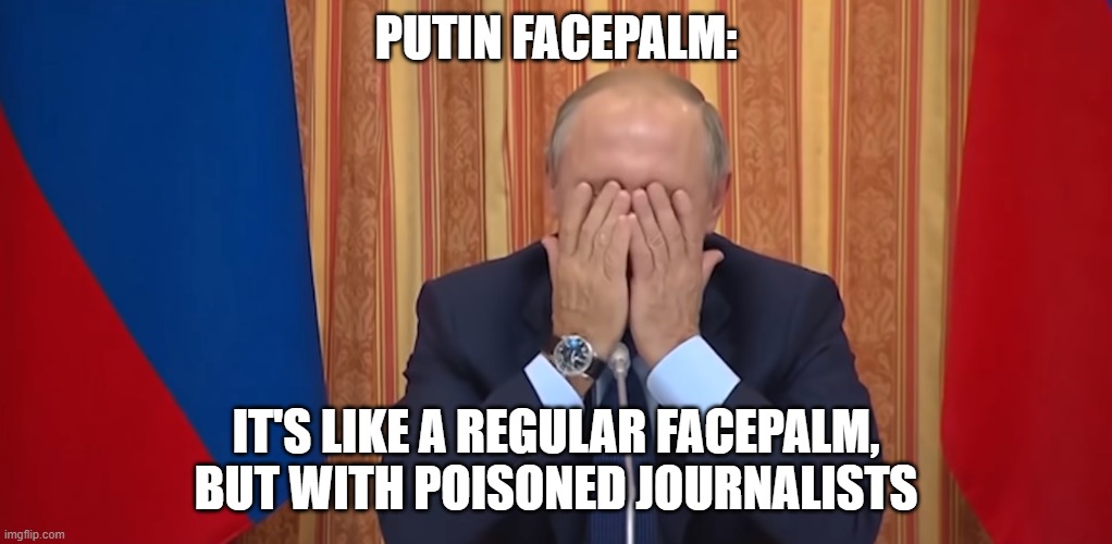 Putin Facepalm | PUTIN FACEPALM:; IT'S LIKE A REGULAR FACEPALM, BUT WITH POISONED JOURNALISTS | image tagged in putin facepalm | made w/ Imgflip meme maker