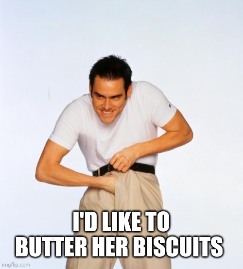 pervert jim | I'D LIKE TO BUTTER HER BISCUITS | image tagged in pervert jim | made w/ Imgflip meme maker