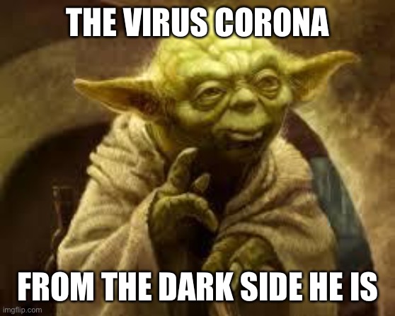 From the dark side he is | THE VIRUS CORONA; FROM THE DARK SIDE HE IS | image tagged in yoda,corona virus,FreeKarma4U | made w/ Imgflip meme maker