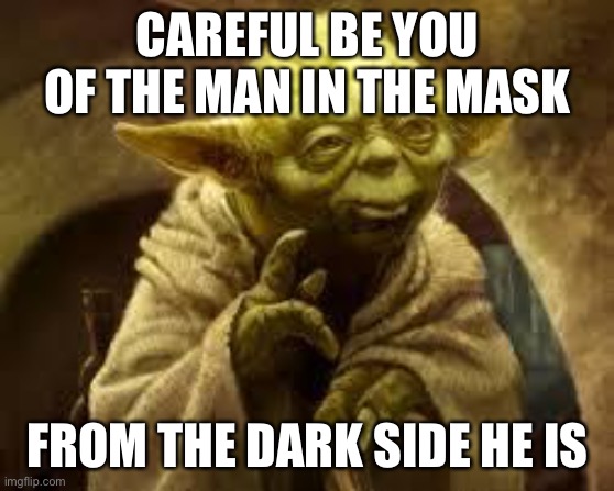 From the dark side he is | CAREFUL BE YOU OF THE MAN IN THE MASK; FROM THE DARK SIDE HE IS | image tagged in yoda,coronavirus | made w/ Imgflip meme maker