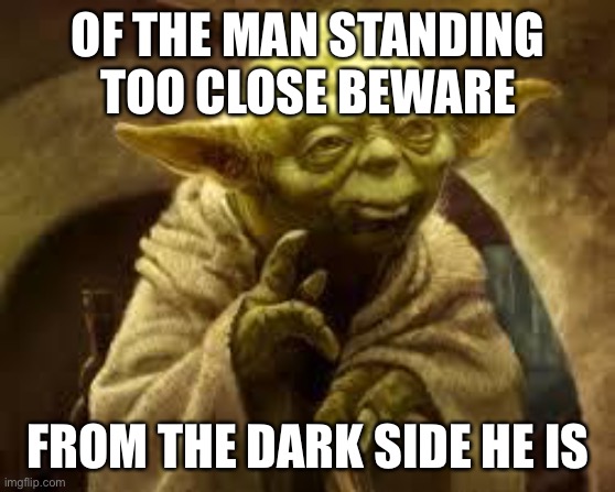 From the dark side he is | OF THE MAN STANDING TOO CLOSE BEWARE; FROM THE DARK SIDE HE IS | image tagged in yoda,coronavirus | made w/ Imgflip meme maker