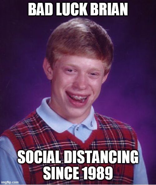 Bad Luck Brian | BAD LUCK BRIAN; SOCIAL DISTANCING SINCE 1989 | image tagged in memes,bad luck brian | made w/ Imgflip meme maker
