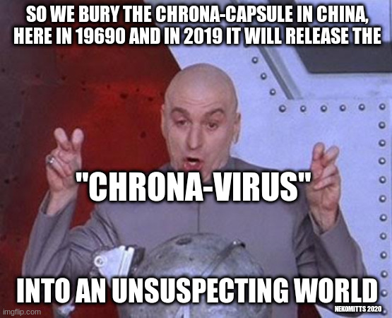 Dr Evil Laser Meme | SO WE BURY THE CHRONA-CAPSULE IN CHINA, HERE IN 19690 AND IN 2019 IT WILL RELEASE THE; "CHRONA-VIRUS"; INTO AN UNSUSPECTING WORLD; NEKOMITTS 2020 | image tagged in memes,dr evil laser | made w/ Imgflip meme maker