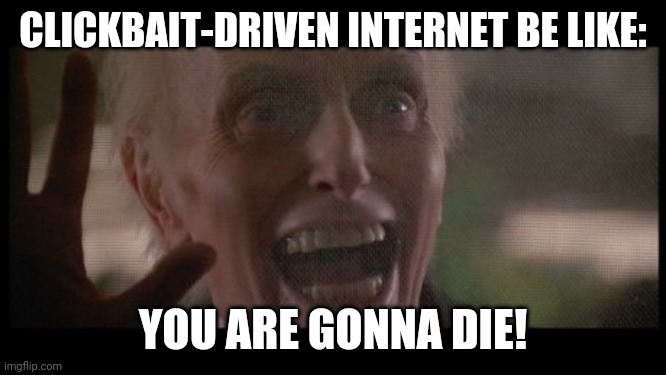 Not the best economic model to have for the internet at this time. | CLICKBAIT-DRIVEN INTERNET BE LIKE:; YOU ARE GONNA DIE! | image tagged in coronavirus,corona | made w/ Imgflip meme maker