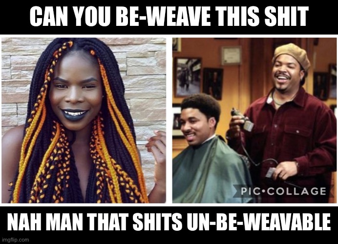 Beweaver | CAN YOU BE-WEAVE THIS SHIT; NAH MAN THAT SHITS UN-BE-WEAVABLE | image tagged in bad hair day,hair,barber,ice cube,movie quotes,classic movies | made w/ Imgflip meme maker