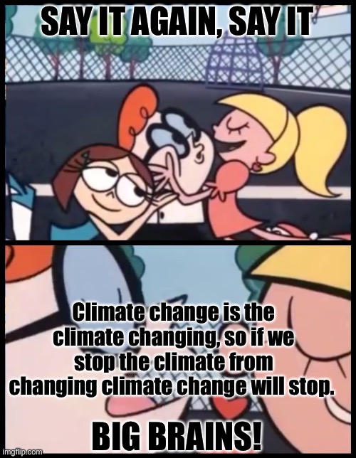 Say it Again, Dexter | SAY IT AGAIN, SAY IT; Climate change is the climate changing, so if we stop the climate from changing climate change will stop. BIG BRAINS! | image tagged in memes,say it again dexter | made w/ Imgflip meme maker