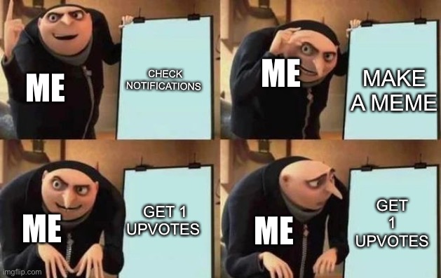 My first meme | ME; CHECK NOTIFICATIONS; MAKE A MEME; ME; GET 1 UPVOTES; GET 1 UPVOTES; ME; ME | image tagged in gru's plan,good meme | made w/ Imgflip meme maker