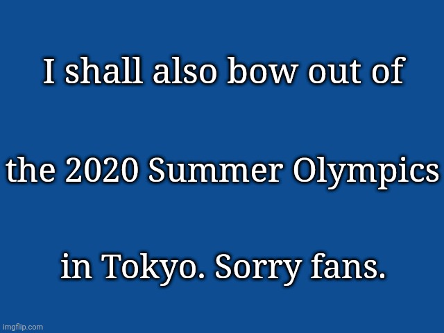 Slate Blue Solid Color Background  | I shall also bow out of; the 2020 Summer Olympics; in Tokyo. Sorry fans. | image tagged in slate blue solid color background | made w/ Imgflip meme maker