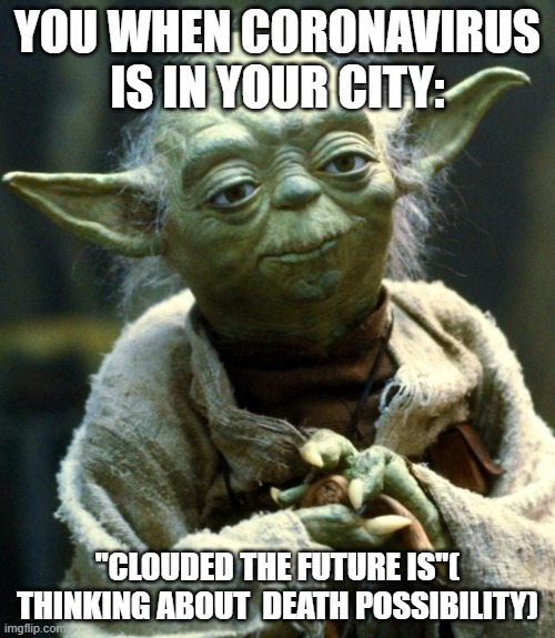 Star Wars Yoda | YOU WHEN CORONAVIRUS IS IN YOUR CITY:; "CLOUDED THE FUTURE IS"( THINKING ABOUT  DEATH POSSIBILITY) | image tagged in memes,star wars yoda | made w/ Imgflip meme maker