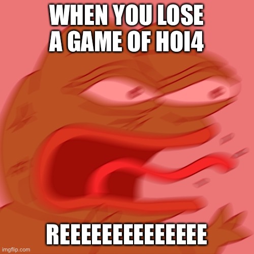 Hoi4 Pepe | WHEN YOU LOSE A GAME OF HOI4; REEEEEEEEEEEEEE | image tagged in reeeeeeeeeeeeeeeeeeeeee,rage pepe,dank memes | made w/ Imgflip meme maker