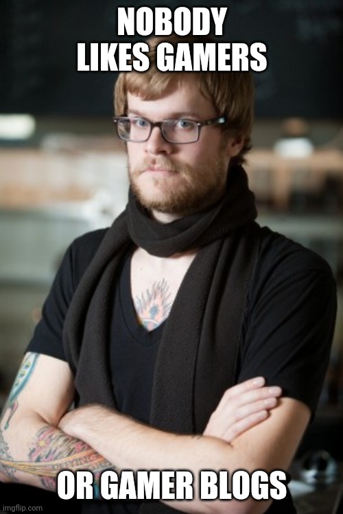 Hipster Barista | NOBODY LIKES GAMERS; OR GAMER BLOGS | image tagged in memes,hipster barista | made w/ Imgflip meme maker