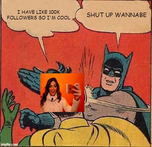 WANNABE | I HAVE LIKE 100K FOLLOWERS SO I'M COOL; SHUT UP WANNABE | image tagged in memes,batman slapping robin | made w/ Imgflip meme maker