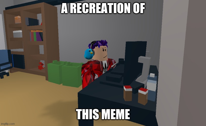 A RECREATION OF; THIS MEME | image tagged in roblox meme | made w/ Imgflip meme maker