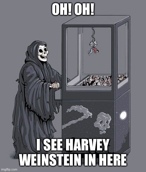 Grim Reaper Claw Machine | OH! OH! I SEE HARVEY WEINSTEIN IN HERE | image tagged in grim reaper claw machine | made w/ Imgflip meme maker