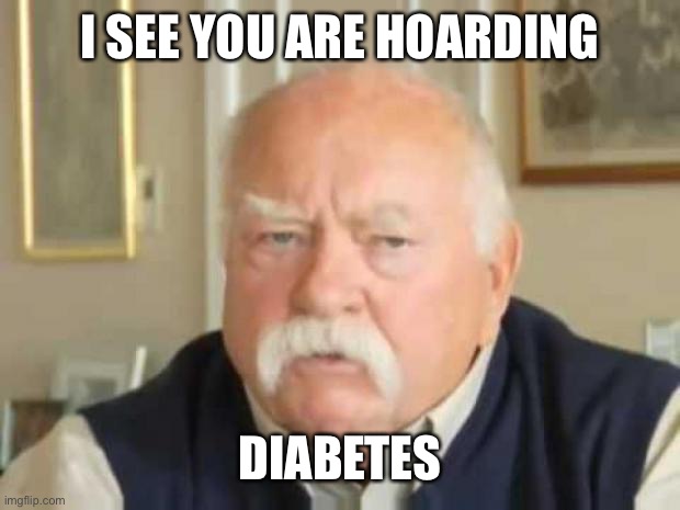 Wilford Brimley | I SEE YOU ARE HOARDING DIABETES | image tagged in wilford brimley | made w/ Imgflip meme maker