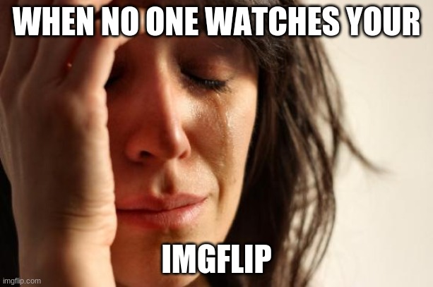 First World Problems |  WHEN NO ONE WATCHES YOUR; IMGFLIP | image tagged in memes,first world problems | made w/ Imgflip meme maker