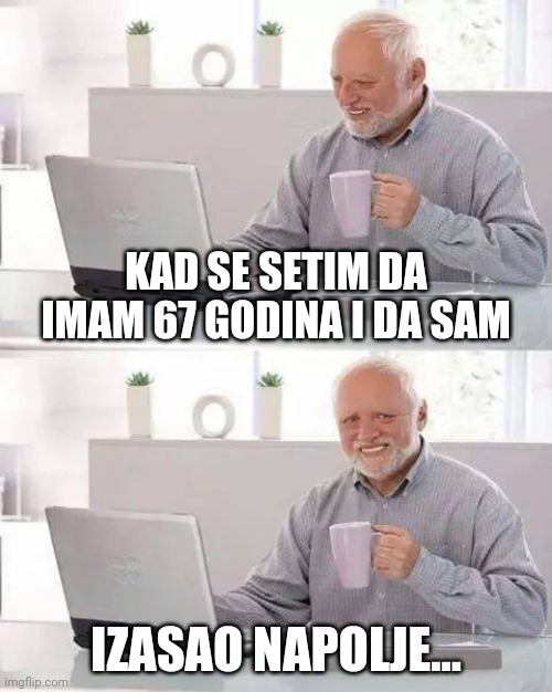 Hide the Pain Harold | KAD SE SETIM DA IMAM 67 GODINA I DA SAM; IZASAO NAPOLJE... | image tagged in memes,hide the pain harold | made w/ Imgflip meme maker