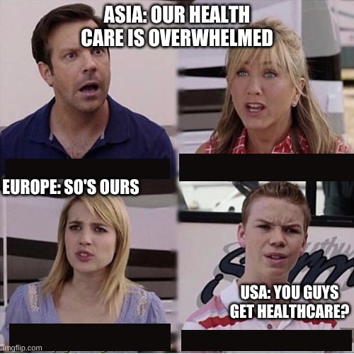 Healthcare and Covid-19 | ASIA: OUR HEALTH CARE IS OVERWHELMED; EUROPE: SO'S OURS; USA: YOU GUYS GET HEALTHCARE? | image tagged in you guys are getting paid template,covid-19,healthcare | made w/ Imgflip meme maker