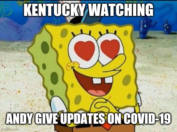 SpongeBob heart eyes | KENTUCKY WATCHING; ANDY GIVE UPDATES ON COVID-19 | image tagged in spongebob heart eyes | made w/ Imgflip meme maker