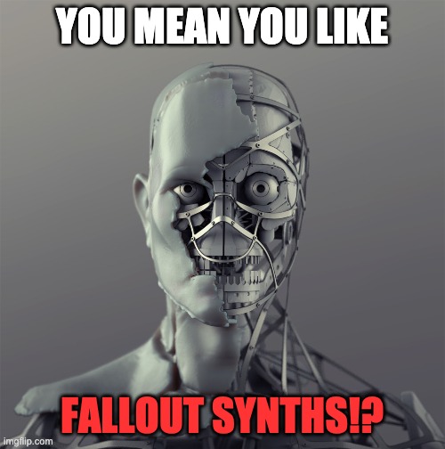you know who x? a synth. | YOU MEAN YOU LIKE FALLOUT SYNTHS!? | image tagged in you know who x a synth | made w/ Imgflip meme maker