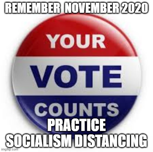 Carry It Forward! | REMEMBER  NOVEMBER 2020; PRACTICE SOCIALISM DISTANCING | image tagged in vote,politics | made w/ Imgflip meme maker