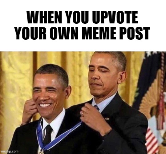 obama medal | WHEN YOU UPVOTE YOUR OWN MEME POST | image tagged in obama medal | made w/ Imgflip meme maker