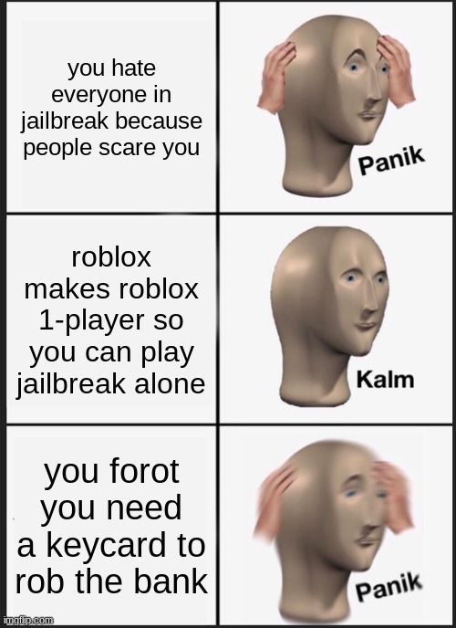 Panik Kalm Panik | you hate everyone in jailbreak because people scare you; roblox makes roblox 1-player so you can play jailbreak alone; you forot you need a keycard to rob the bank | image tagged in memes,panik kalm panik | made w/ Imgflip meme maker