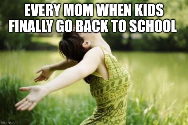 That moment when relief | EVERY MOM WHEN KIDS FINALLY GO BACK TO SCHOOL | image tagged in that moment when relief | made w/ Imgflip meme maker