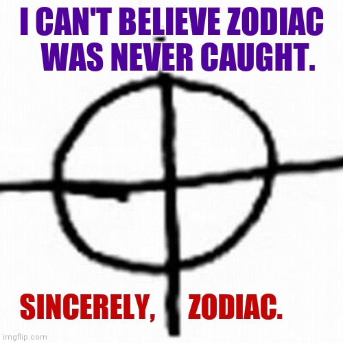 Still in his parent's basement... laughing maniacally | I CAN'T BELIEVE ZODIAC      WAS NEVER CAUGHT. SINCERELY,      ZODIAC. | image tagged in vince vance,serial killer,zodiac,killer,last laugh,new memes | made w/ Imgflip meme maker