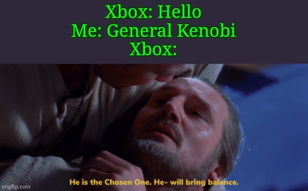 Xbox be like: | Xbox: Hello
Me: General Kenobi
Xbox: | image tagged in he is the chosen one,xbox,microsoft | made w/ Imgflip meme maker