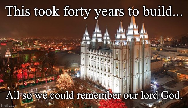 Mormon Temple | This took forty years to build... All so we could remember our lord God. | image tagged in mormon temple | made w/ Imgflip meme maker