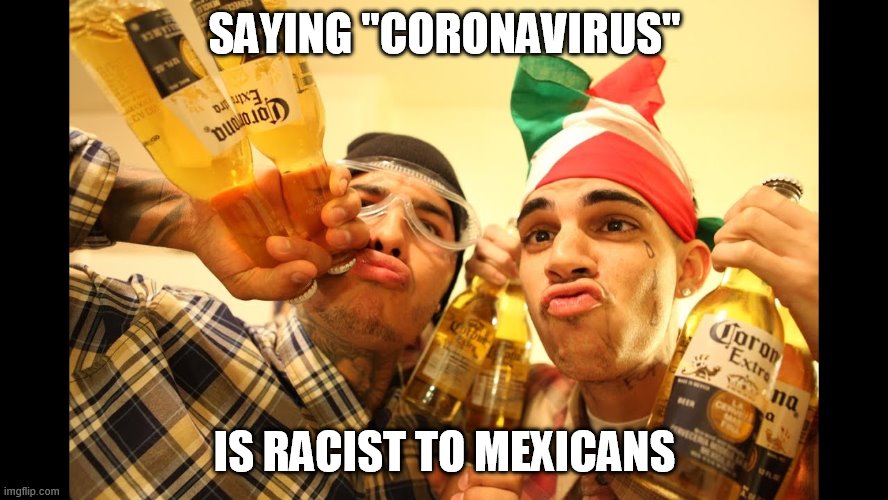 SAYING "CORONAVIRUS"; IS RACIST TO MEXICANS | image tagged in corona | made w/ Imgflip meme maker