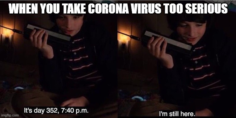 Stranger Things Mike  | WHEN YOU TAKE CORONA VIRUS TOO SERIOUS | image tagged in stranger things mike | made w/ Imgflip meme maker