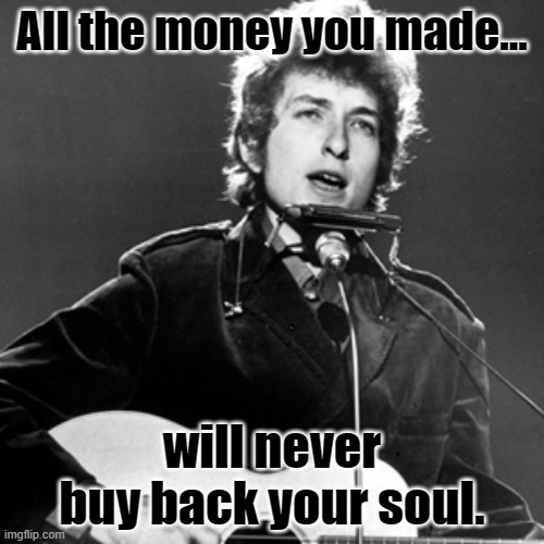 Speculation in the time of Coronavirus | All the money you made... will never buy back your soul. | image tagged in bob dylan,coronavirus,money,stock market | made w/ Imgflip meme maker