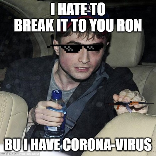 harry potter crazy | I HATE TO BREAK IT TO YOU RON; BU I HAVE CORONA-VIRUS | image tagged in harry potter crazy | made w/ Imgflip meme maker