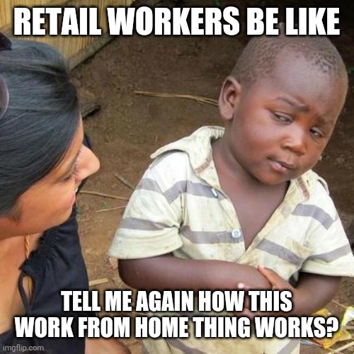 Third World Skeptical Kid Meme | RETAIL WORKERS BE LIKE; TELL ME AGAIN HOW THIS WORK FROM HOME THING WORKS? | image tagged in memes,third world skeptical kid | made w/ Imgflip meme maker