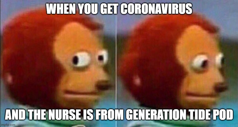 Monkey looking away | WHEN YOU GET CORONAVIRUS; AND THE NURSE IS FROM GENERATION TIDE POD | image tagged in monkey looking away | made w/ Imgflip meme maker